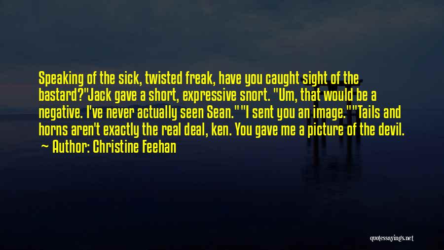 Christine Feehan Quotes: Speaking Of The Sick, Twisted Freak, Have You Caught Sight Of The Bastard?jack Gave A Short, Expressive Snort. Um, That