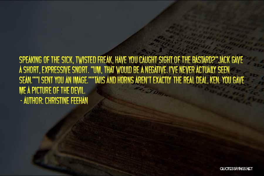 Christine Feehan Quotes: Speaking Of The Sick, Twisted Freak, Have You Caught Sight Of The Bastard?jack Gave A Short, Expressive Snort. Um, That