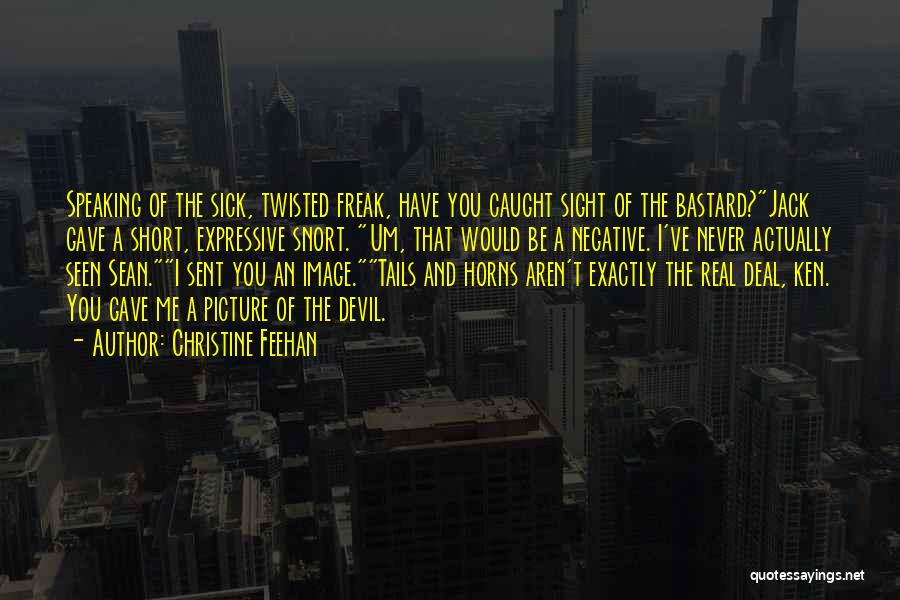 Christine Feehan Quotes: Speaking Of The Sick, Twisted Freak, Have You Caught Sight Of The Bastard?jack Gave A Short, Expressive Snort. Um, That