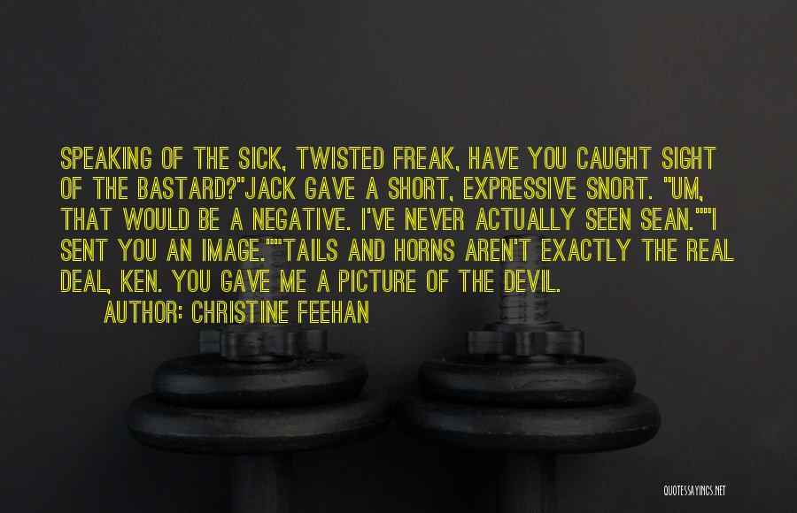 Christine Feehan Quotes: Speaking Of The Sick, Twisted Freak, Have You Caught Sight Of The Bastard?jack Gave A Short, Expressive Snort. Um, That