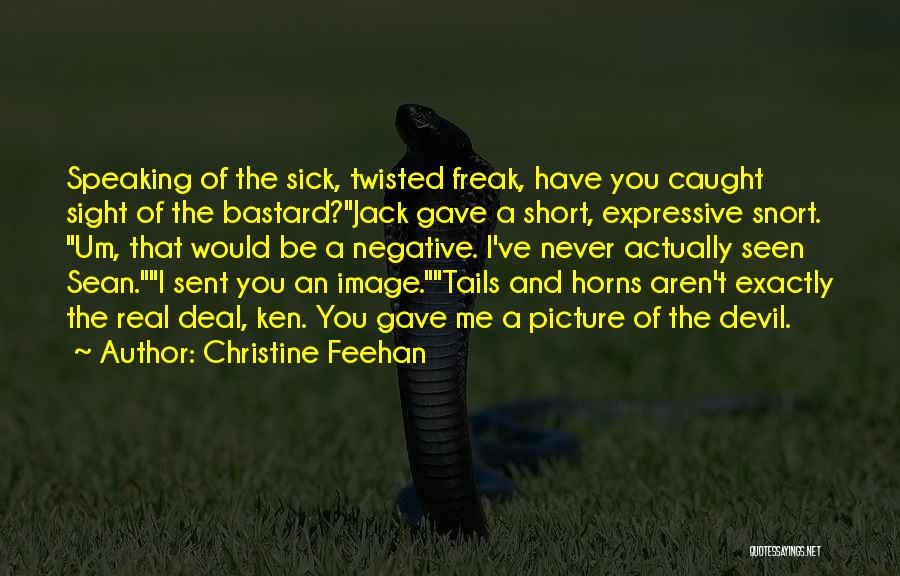 Christine Feehan Quotes: Speaking Of The Sick, Twisted Freak, Have You Caught Sight Of The Bastard?jack Gave A Short, Expressive Snort. Um, That