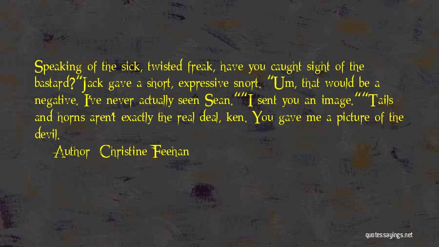 Christine Feehan Quotes: Speaking Of The Sick, Twisted Freak, Have You Caught Sight Of The Bastard?jack Gave A Short, Expressive Snort. Um, That