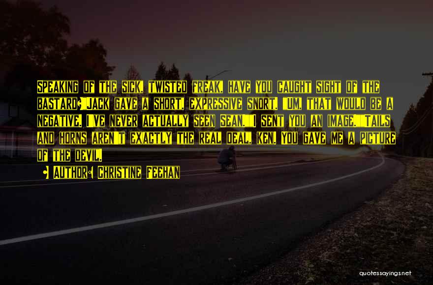 Christine Feehan Quotes: Speaking Of The Sick, Twisted Freak, Have You Caught Sight Of The Bastard?jack Gave A Short, Expressive Snort. Um, That