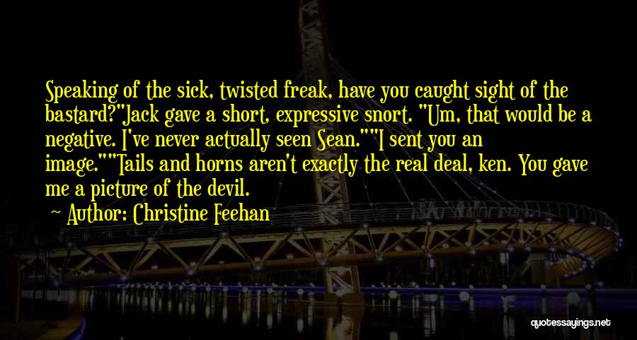 Christine Feehan Quotes: Speaking Of The Sick, Twisted Freak, Have You Caught Sight Of The Bastard?jack Gave A Short, Expressive Snort. Um, That