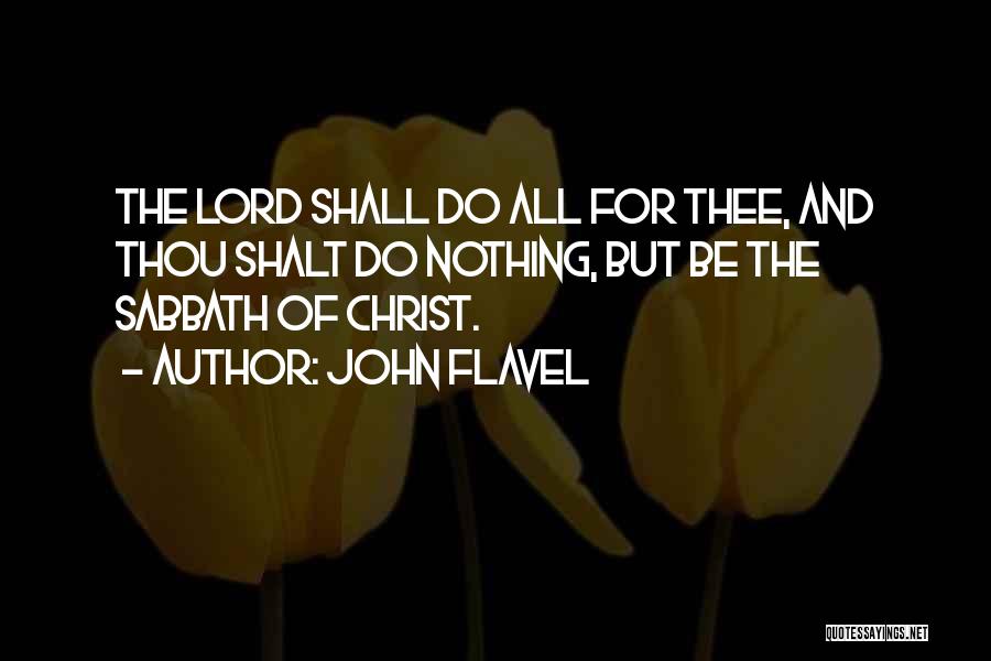John Flavel Quotes: The Lord Shall Do All For Thee, And Thou Shalt Do Nothing, But Be The Sabbath Of Christ.