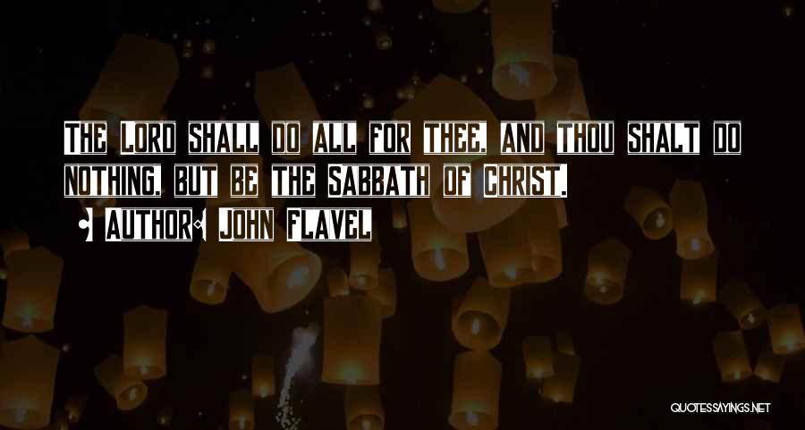 John Flavel Quotes: The Lord Shall Do All For Thee, And Thou Shalt Do Nothing, But Be The Sabbath Of Christ.