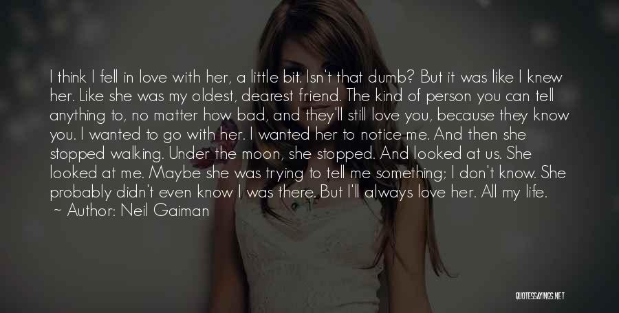 Neil Gaiman Quotes: I Think I Fell In Love With Her, A Little Bit. Isn't That Dumb? But It Was Like I Knew