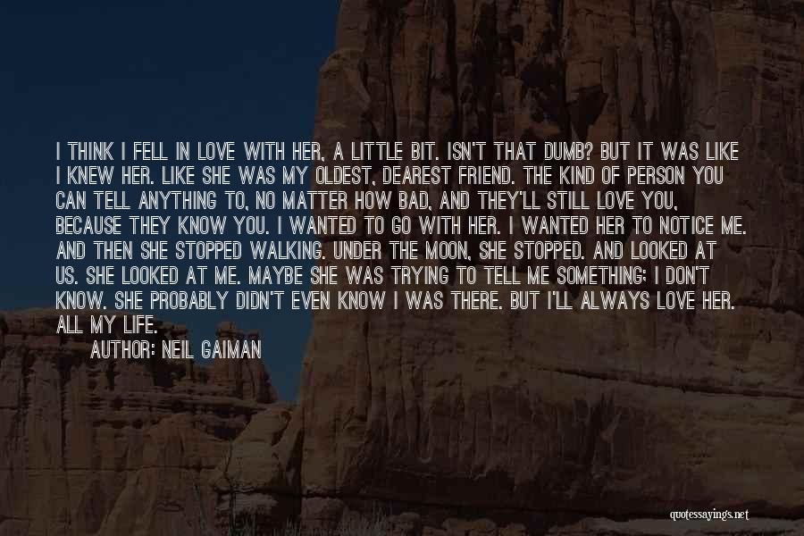 Neil Gaiman Quotes: I Think I Fell In Love With Her, A Little Bit. Isn't That Dumb? But It Was Like I Knew