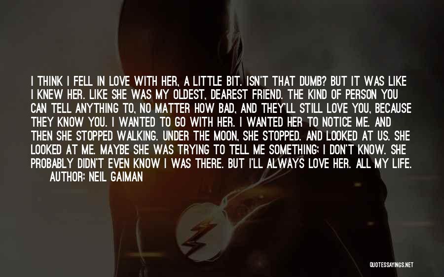 Neil Gaiman Quotes: I Think I Fell In Love With Her, A Little Bit. Isn't That Dumb? But It Was Like I Knew