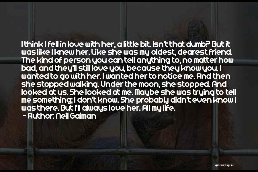 Neil Gaiman Quotes: I Think I Fell In Love With Her, A Little Bit. Isn't That Dumb? But It Was Like I Knew