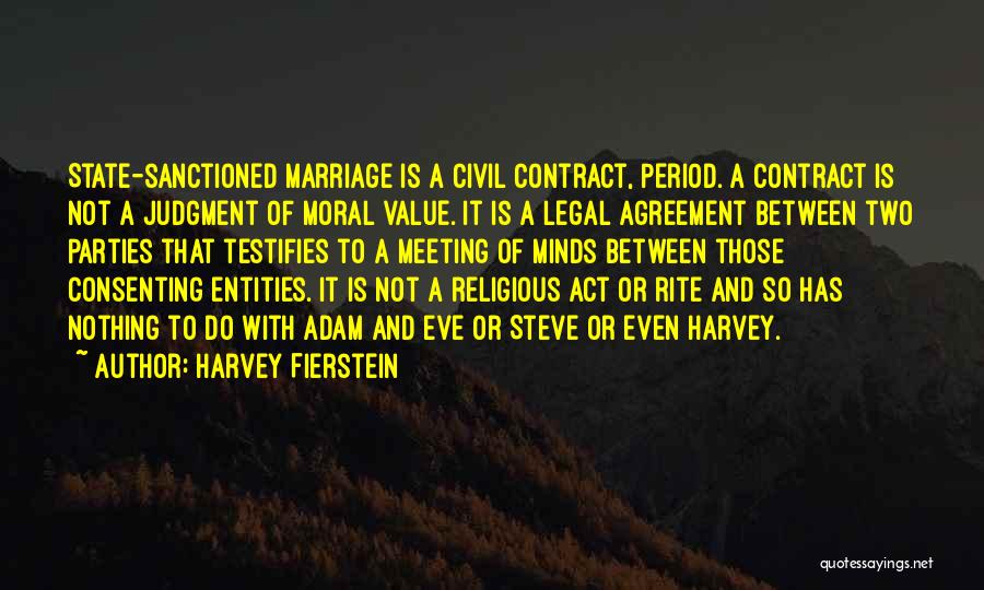 Harvey Fierstein Quotes: State-sanctioned Marriage Is A Civil Contract, Period. A Contract Is Not A Judgment Of Moral Value. It Is A Legal