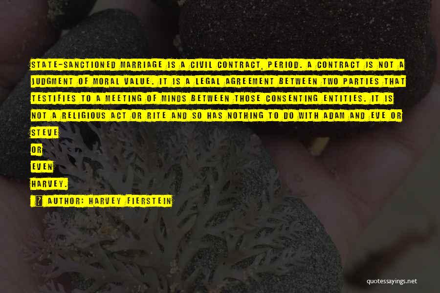 Harvey Fierstein Quotes: State-sanctioned Marriage Is A Civil Contract, Period. A Contract Is Not A Judgment Of Moral Value. It Is A Legal