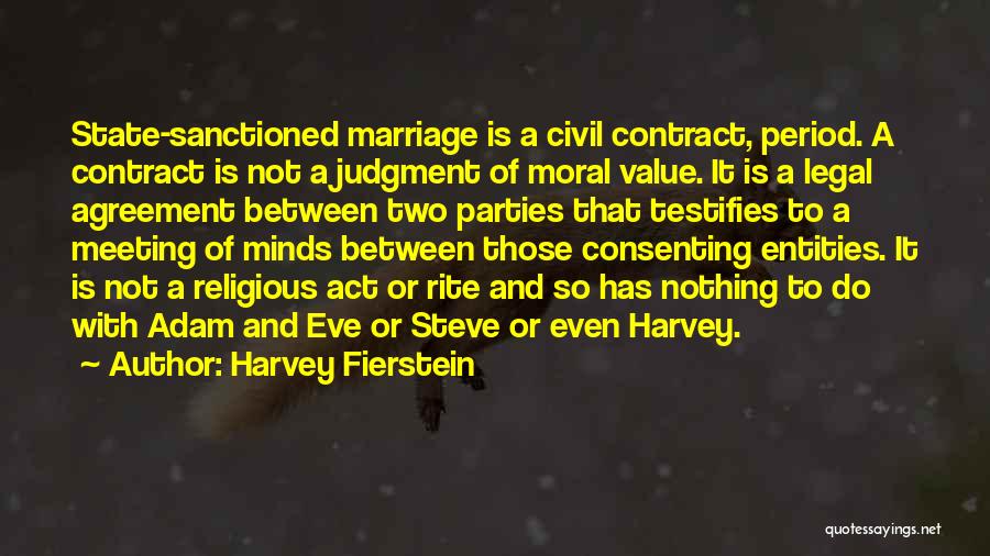 Harvey Fierstein Quotes: State-sanctioned Marriage Is A Civil Contract, Period. A Contract Is Not A Judgment Of Moral Value. It Is A Legal