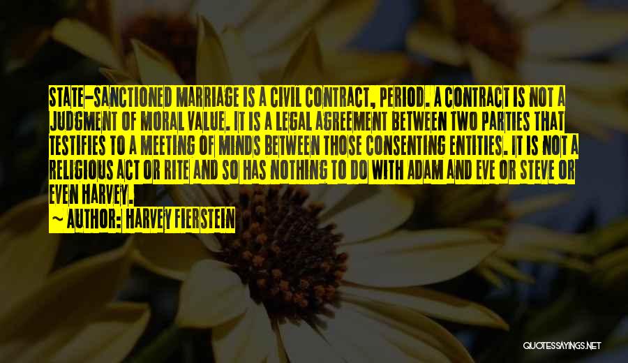 Harvey Fierstein Quotes: State-sanctioned Marriage Is A Civil Contract, Period. A Contract Is Not A Judgment Of Moral Value. It Is A Legal