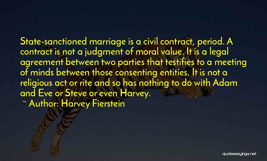 Harvey Fierstein Quotes: State-sanctioned Marriage Is A Civil Contract, Period. A Contract Is Not A Judgment Of Moral Value. It Is A Legal