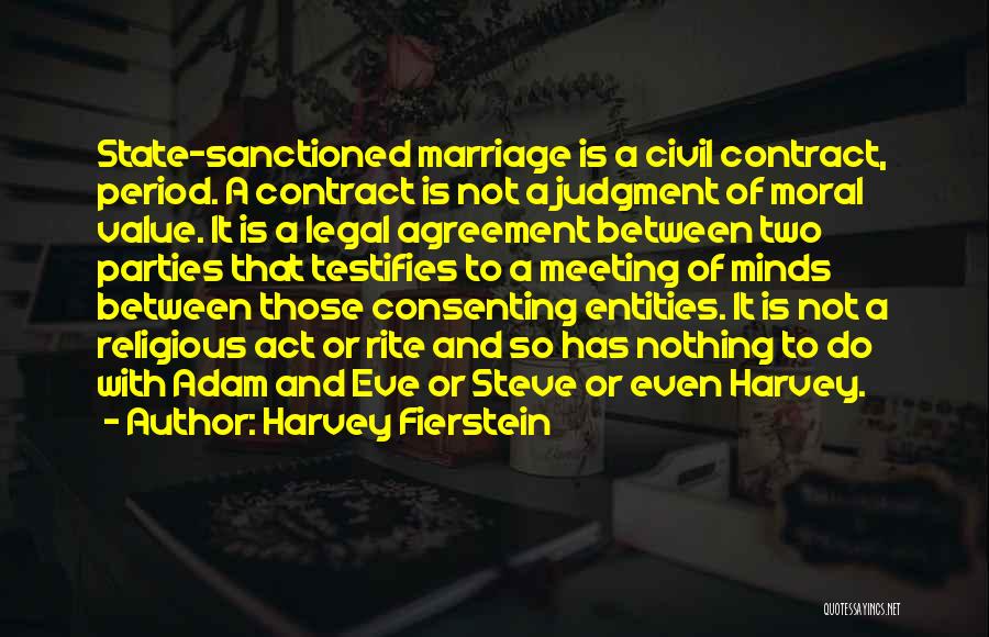 Harvey Fierstein Quotes: State-sanctioned Marriage Is A Civil Contract, Period. A Contract Is Not A Judgment Of Moral Value. It Is A Legal