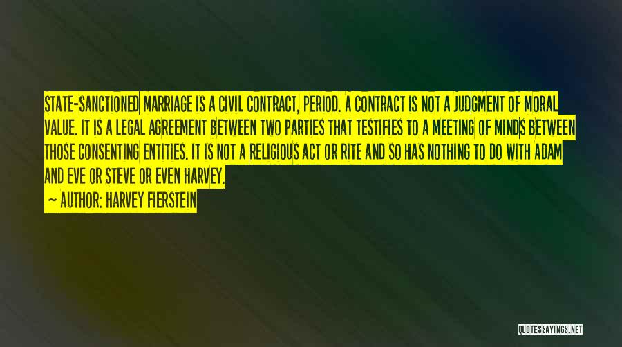 Harvey Fierstein Quotes: State-sanctioned Marriage Is A Civil Contract, Period. A Contract Is Not A Judgment Of Moral Value. It Is A Legal