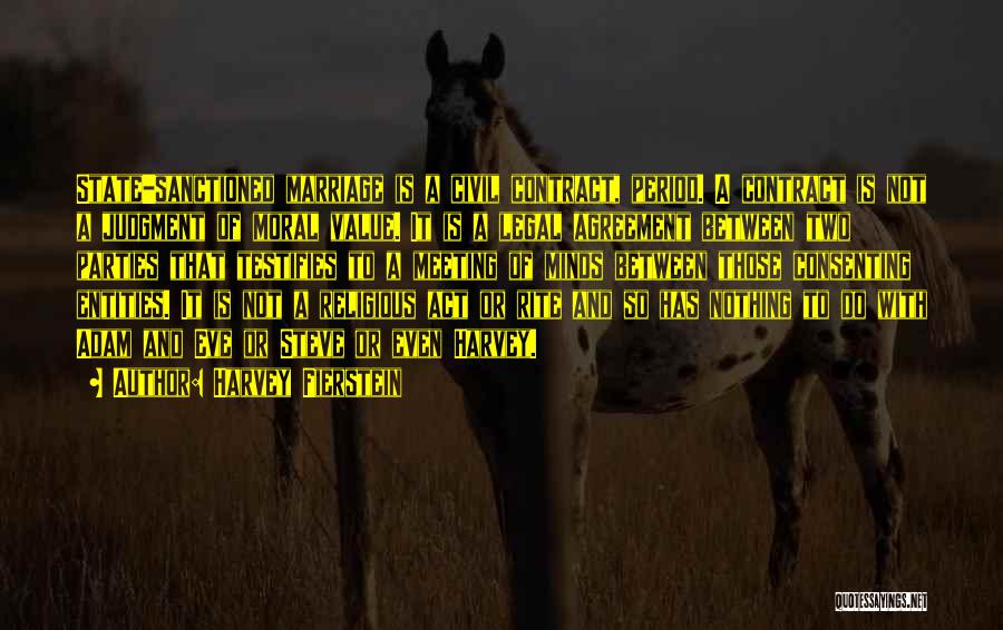 Harvey Fierstein Quotes: State-sanctioned Marriage Is A Civil Contract, Period. A Contract Is Not A Judgment Of Moral Value. It Is A Legal