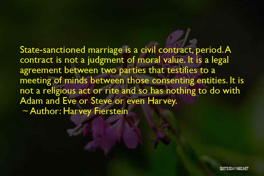 Harvey Fierstein Quotes: State-sanctioned Marriage Is A Civil Contract, Period. A Contract Is Not A Judgment Of Moral Value. It Is A Legal