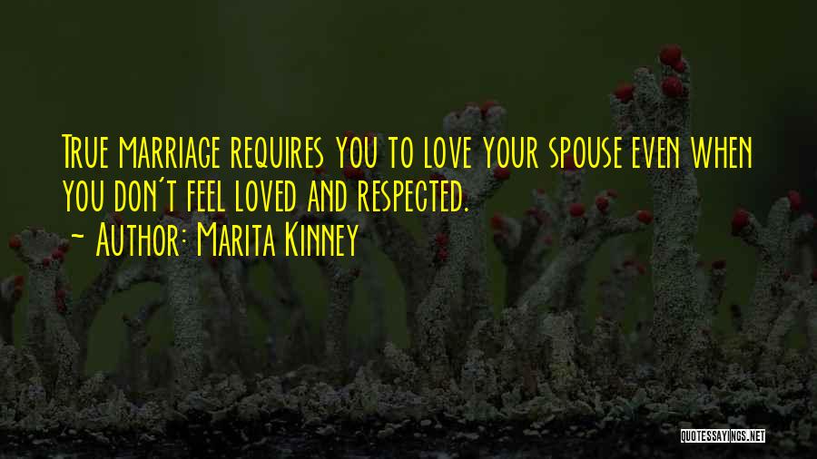 Marita Kinney Quotes: True Marriage Requires You To Love Your Spouse Even When You Don't Feel Loved And Respected.