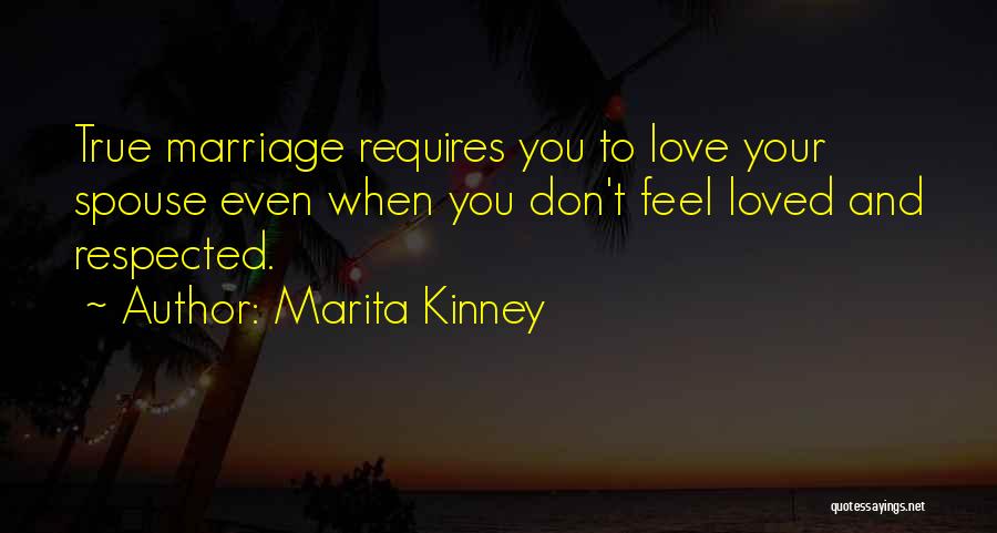 Marita Kinney Quotes: True Marriage Requires You To Love Your Spouse Even When You Don't Feel Loved And Respected.