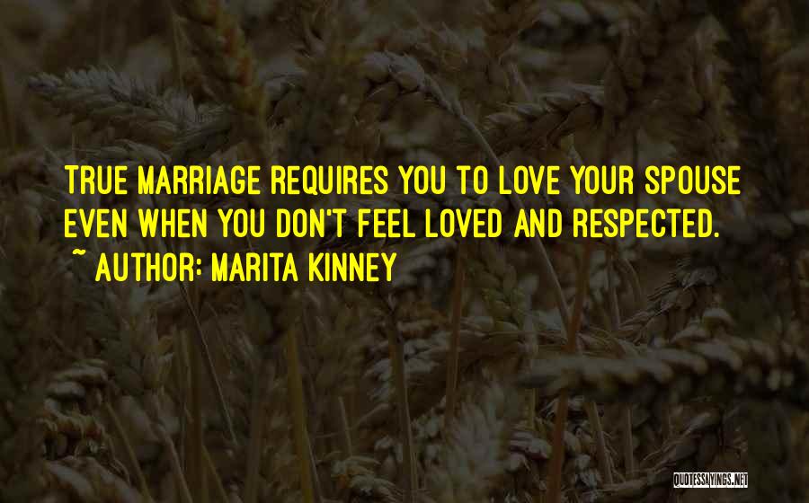 Marita Kinney Quotes: True Marriage Requires You To Love Your Spouse Even When You Don't Feel Loved And Respected.