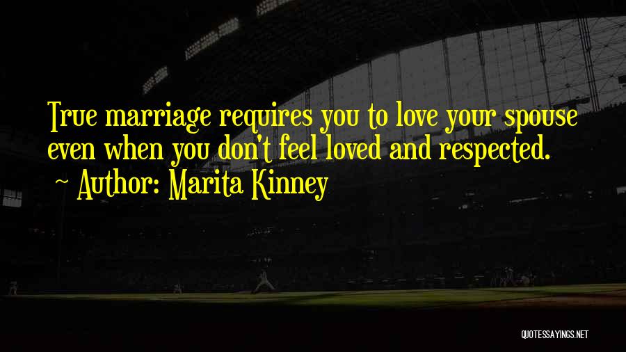 Marita Kinney Quotes: True Marriage Requires You To Love Your Spouse Even When You Don't Feel Loved And Respected.