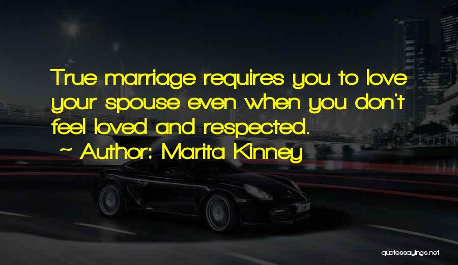 Marita Kinney Quotes: True Marriage Requires You To Love Your Spouse Even When You Don't Feel Loved And Respected.