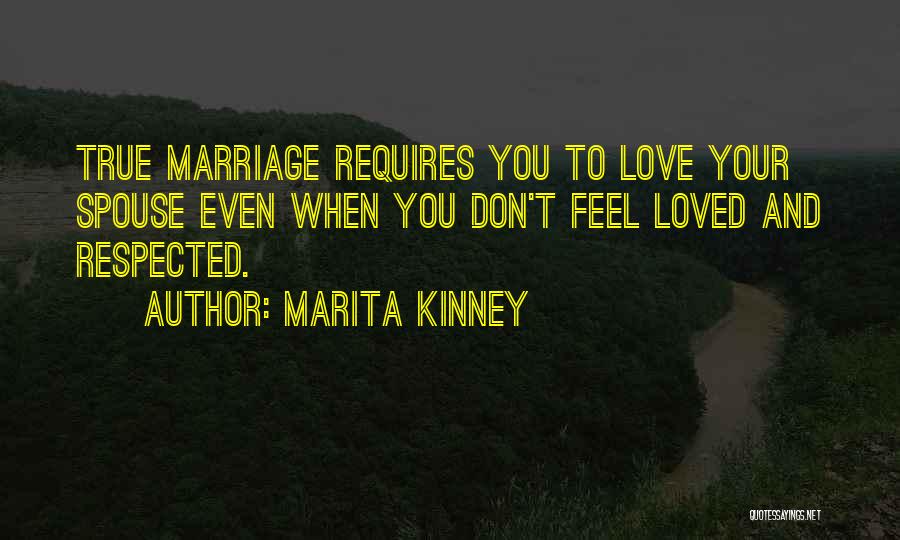 Marita Kinney Quotes: True Marriage Requires You To Love Your Spouse Even When You Don't Feel Loved And Respected.