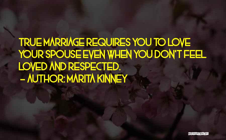 Marita Kinney Quotes: True Marriage Requires You To Love Your Spouse Even When You Don't Feel Loved And Respected.