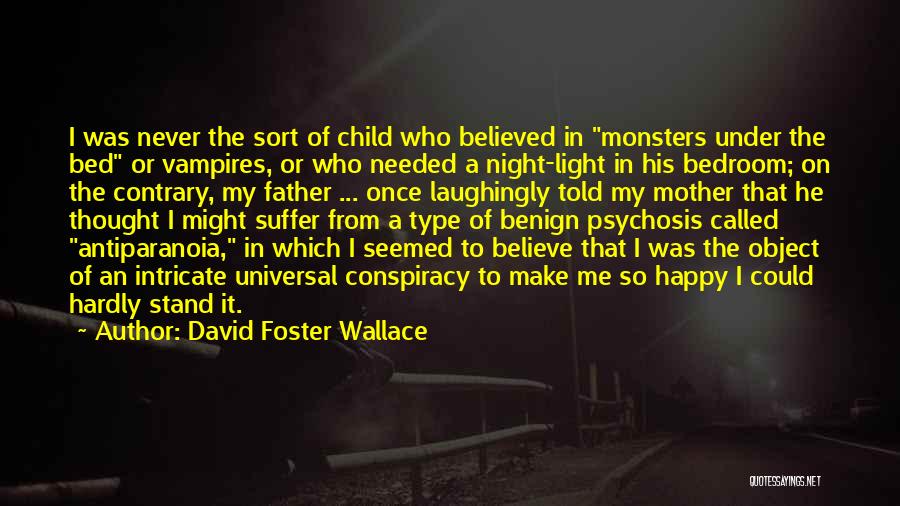 David Foster Wallace Quotes: I Was Never The Sort Of Child Who Believed In Monsters Under The Bed Or Vampires, Or Who Needed A