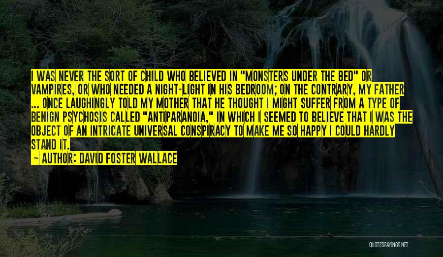 David Foster Wallace Quotes: I Was Never The Sort Of Child Who Believed In Monsters Under The Bed Or Vampires, Or Who Needed A