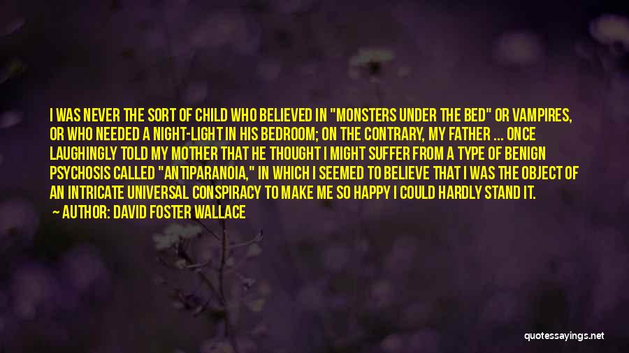 David Foster Wallace Quotes: I Was Never The Sort Of Child Who Believed In Monsters Under The Bed Or Vampires, Or Who Needed A