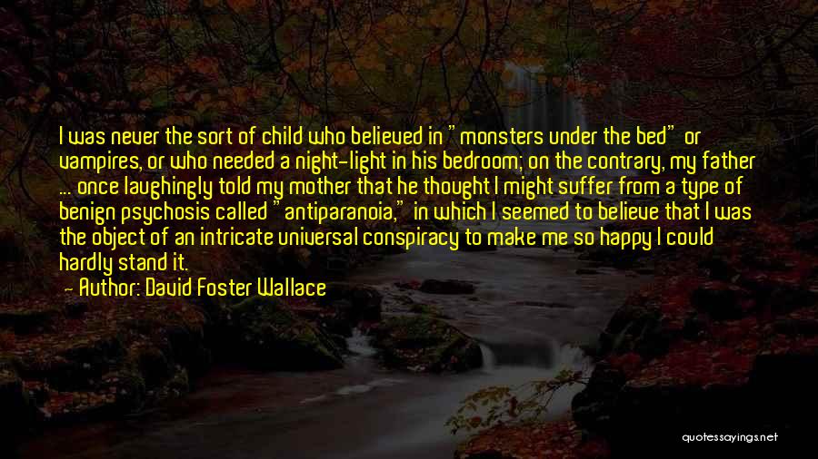David Foster Wallace Quotes: I Was Never The Sort Of Child Who Believed In Monsters Under The Bed Or Vampires, Or Who Needed A