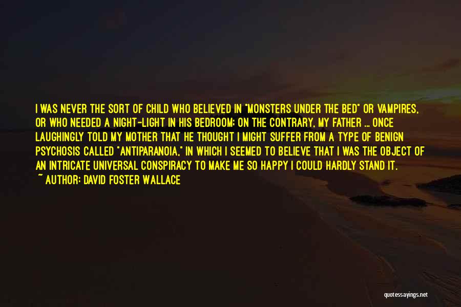 David Foster Wallace Quotes: I Was Never The Sort Of Child Who Believed In Monsters Under The Bed Or Vampires, Or Who Needed A