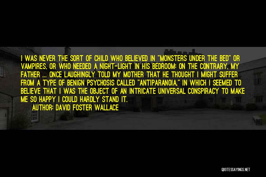 David Foster Wallace Quotes: I Was Never The Sort Of Child Who Believed In Monsters Under The Bed Or Vampires, Or Who Needed A