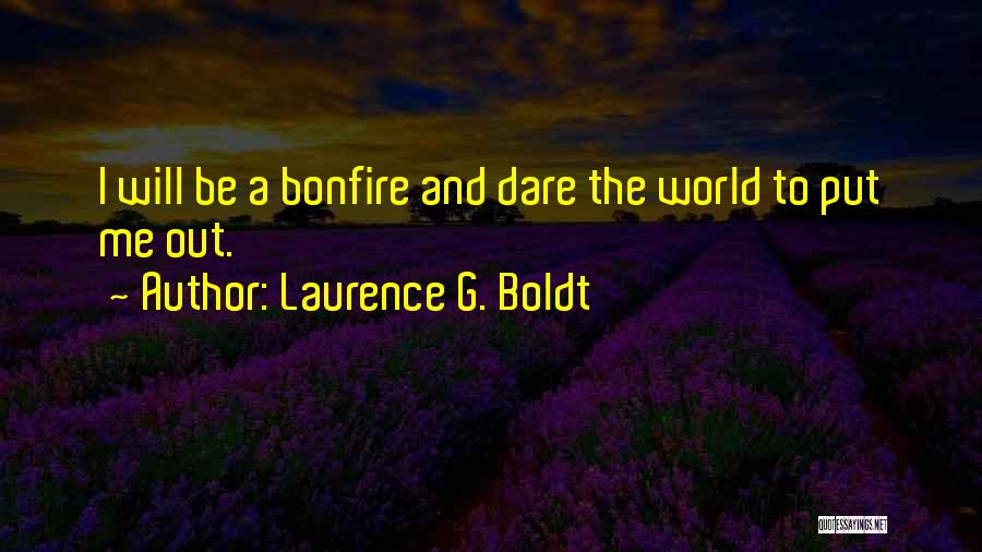 Laurence G. Boldt Quotes: I Will Be A Bonfire And Dare The World To Put Me Out.