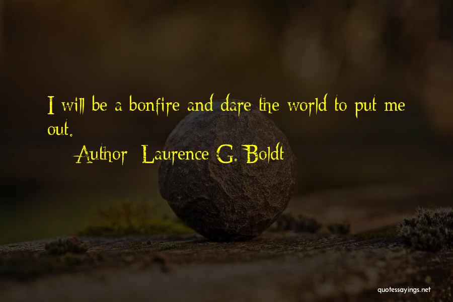 Laurence G. Boldt Quotes: I Will Be A Bonfire And Dare The World To Put Me Out.