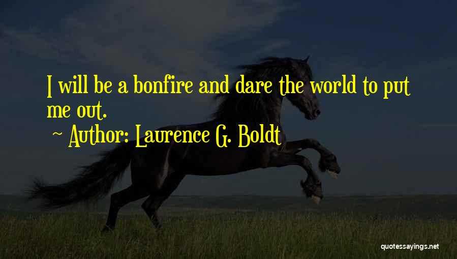 Laurence G. Boldt Quotes: I Will Be A Bonfire And Dare The World To Put Me Out.