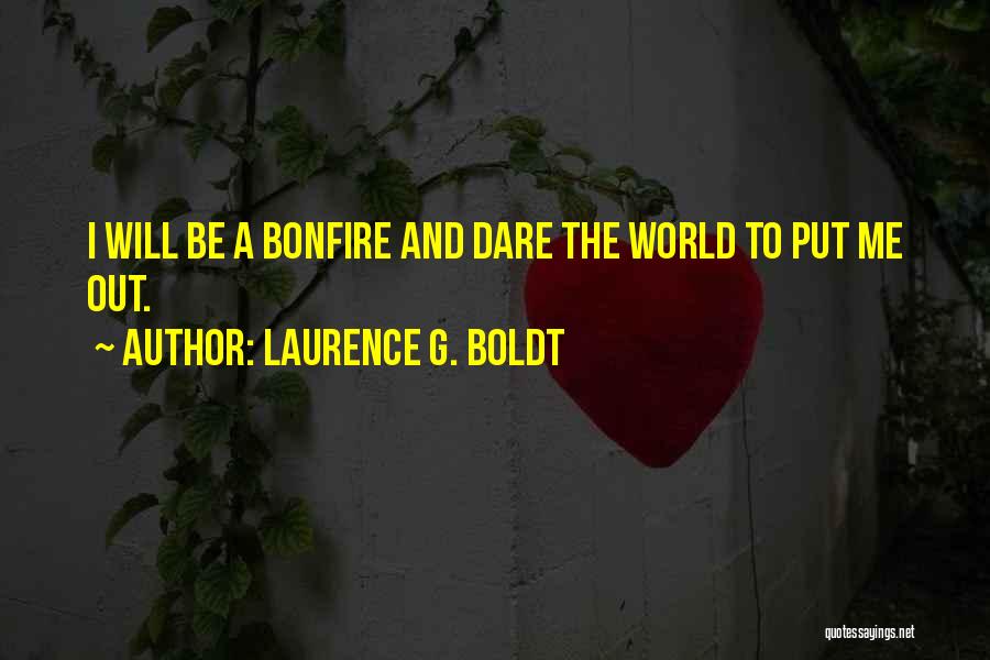 Laurence G. Boldt Quotes: I Will Be A Bonfire And Dare The World To Put Me Out.