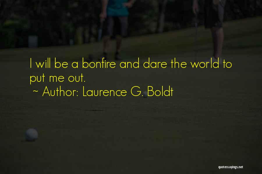 Laurence G. Boldt Quotes: I Will Be A Bonfire And Dare The World To Put Me Out.