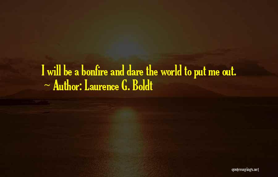 Laurence G. Boldt Quotes: I Will Be A Bonfire And Dare The World To Put Me Out.