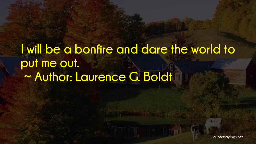Laurence G. Boldt Quotes: I Will Be A Bonfire And Dare The World To Put Me Out.