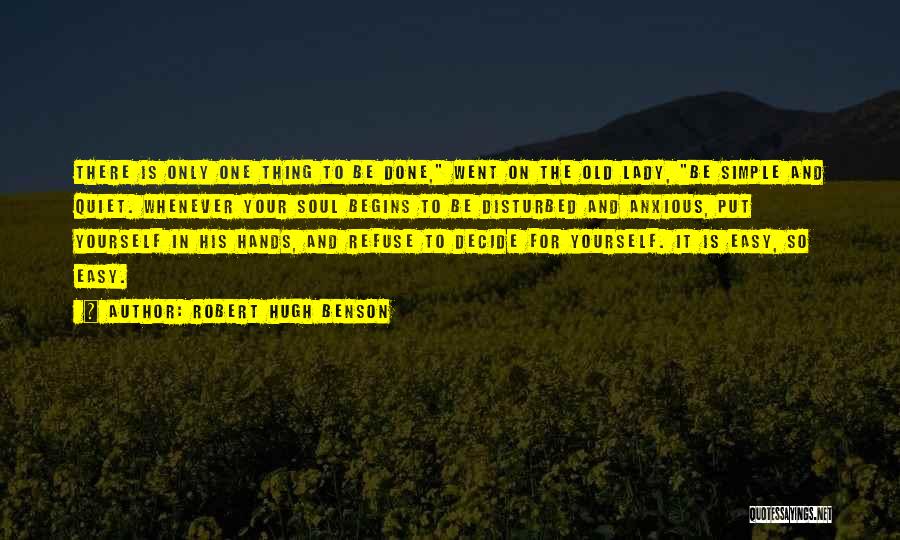 Robert Hugh Benson Quotes: There Is Only One Thing To Be Done, Went On The Old Lady, Be Simple And Quiet. Whenever Your Soul