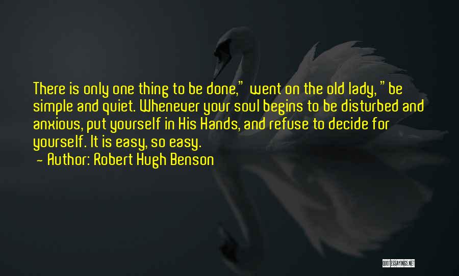 Robert Hugh Benson Quotes: There Is Only One Thing To Be Done, Went On The Old Lady, Be Simple And Quiet. Whenever Your Soul