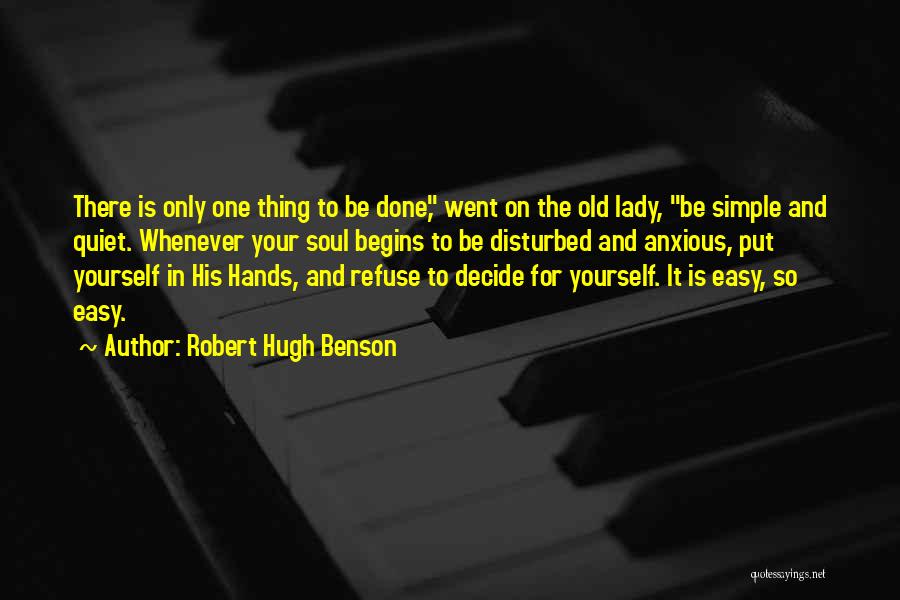 Robert Hugh Benson Quotes: There Is Only One Thing To Be Done, Went On The Old Lady, Be Simple And Quiet. Whenever Your Soul