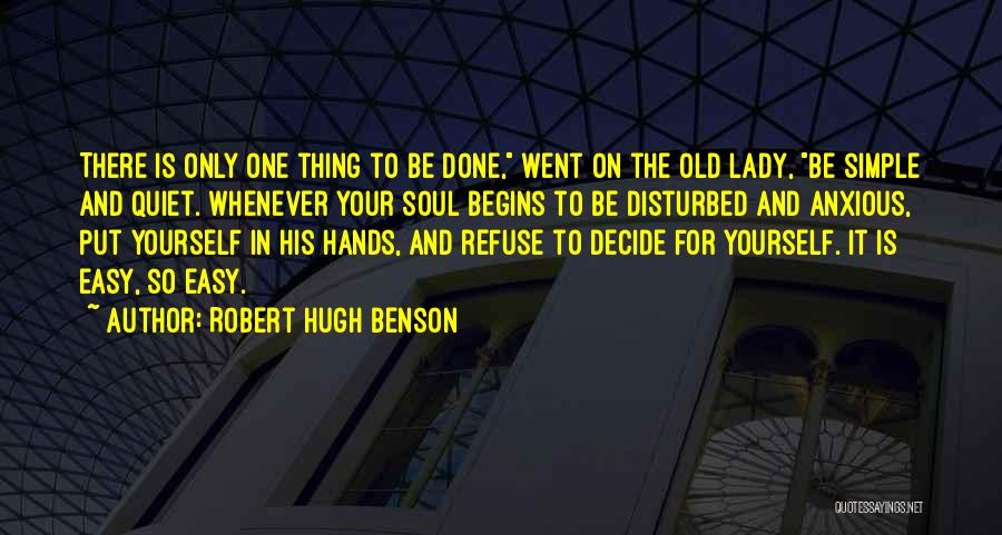 Robert Hugh Benson Quotes: There Is Only One Thing To Be Done, Went On The Old Lady, Be Simple And Quiet. Whenever Your Soul