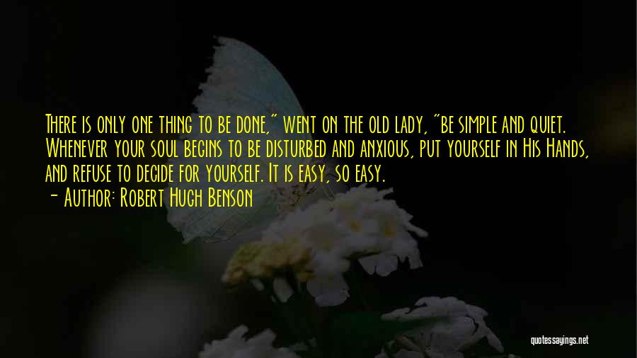 Robert Hugh Benson Quotes: There Is Only One Thing To Be Done, Went On The Old Lady, Be Simple And Quiet. Whenever Your Soul