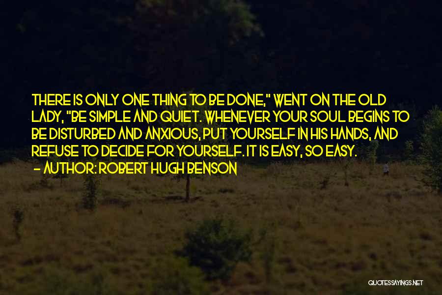 Robert Hugh Benson Quotes: There Is Only One Thing To Be Done, Went On The Old Lady, Be Simple And Quiet. Whenever Your Soul