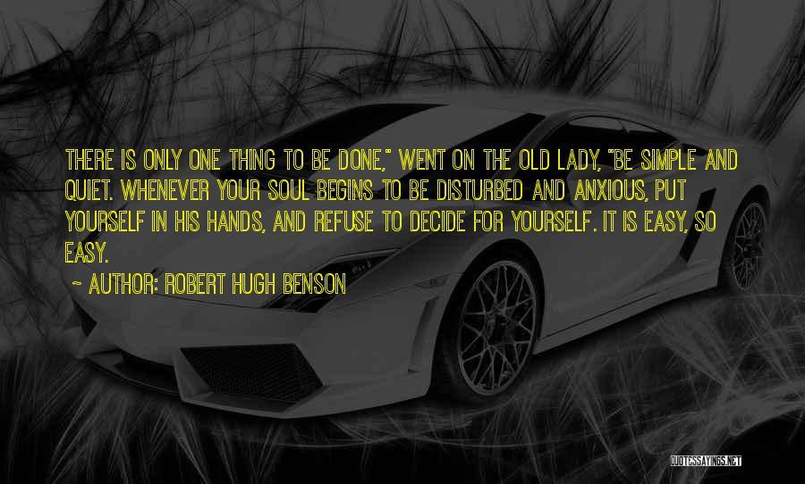 Robert Hugh Benson Quotes: There Is Only One Thing To Be Done, Went On The Old Lady, Be Simple And Quiet. Whenever Your Soul